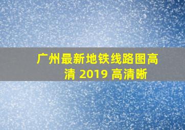 广州最新地铁线路图高清 2019 高清晰